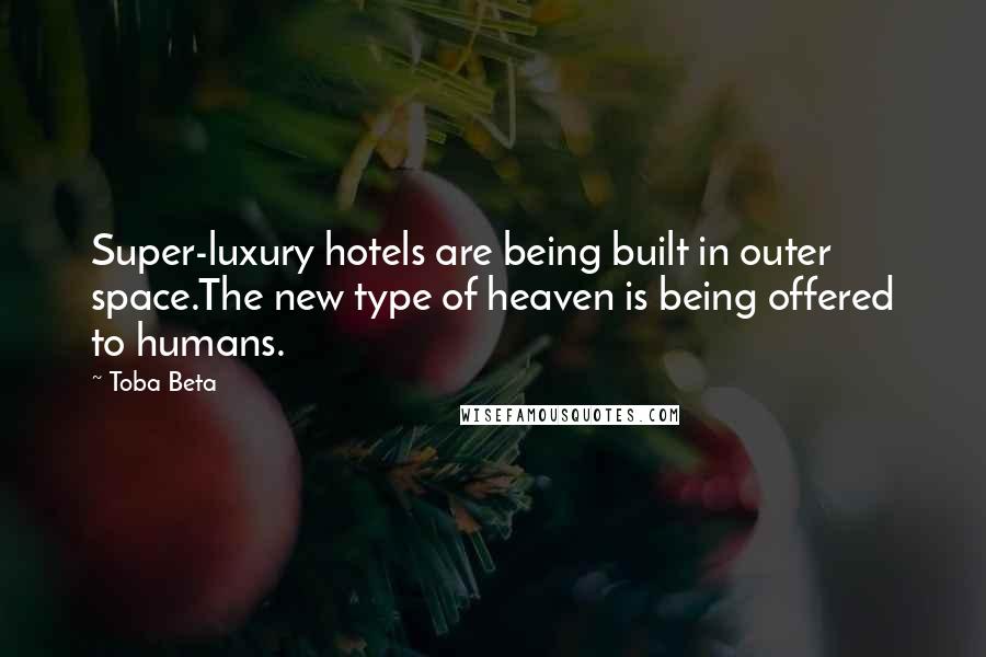 Toba Beta Quotes: Super-luxury hotels are being built in outer space.The new type of heaven is being offered to humans.