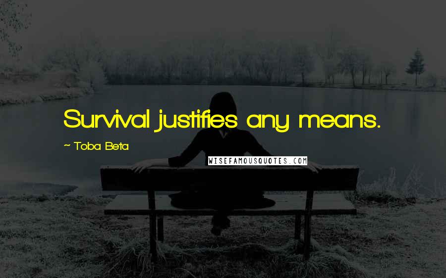 Toba Beta Quotes: Survival justifies any means.