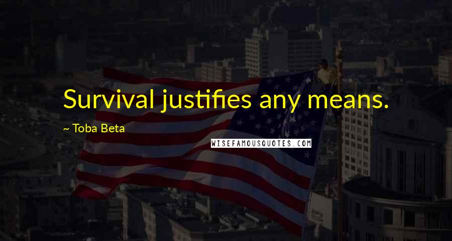 Toba Beta Quotes: Survival justifies any means.