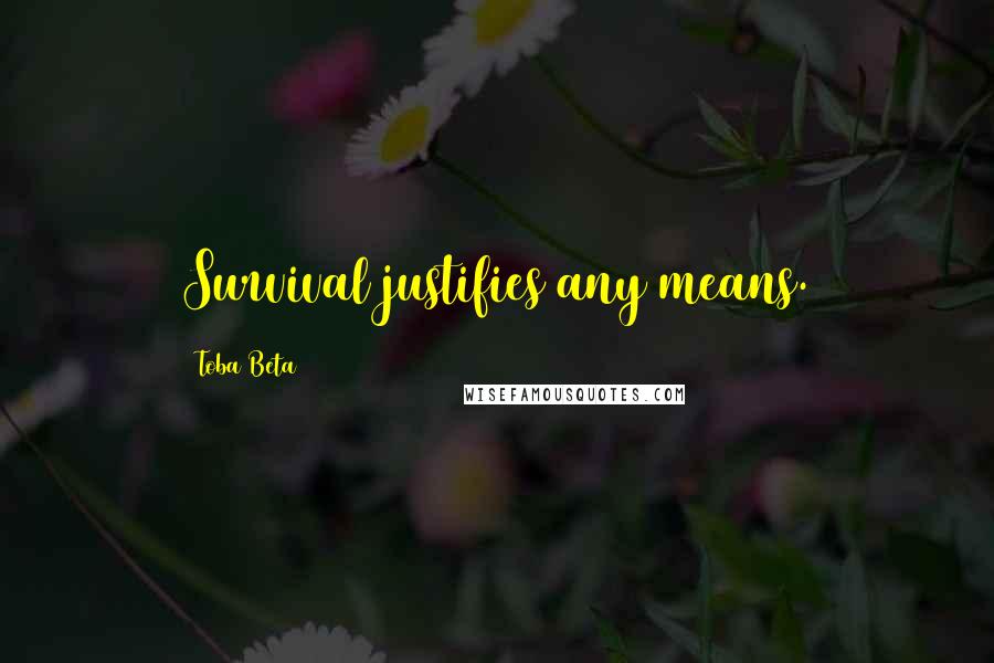 Toba Beta Quotes: Survival justifies any means.
