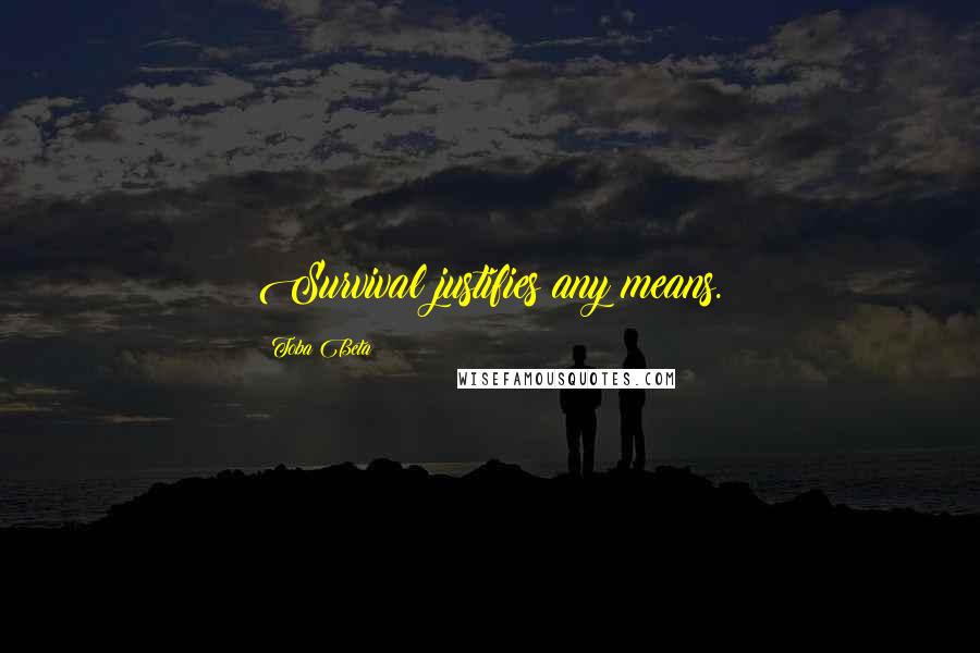 Toba Beta Quotes: Survival justifies any means.