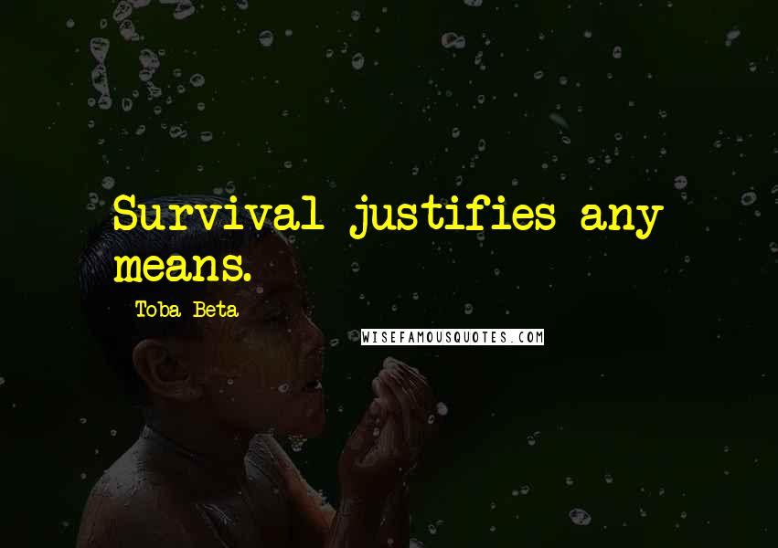Toba Beta Quotes: Survival justifies any means.