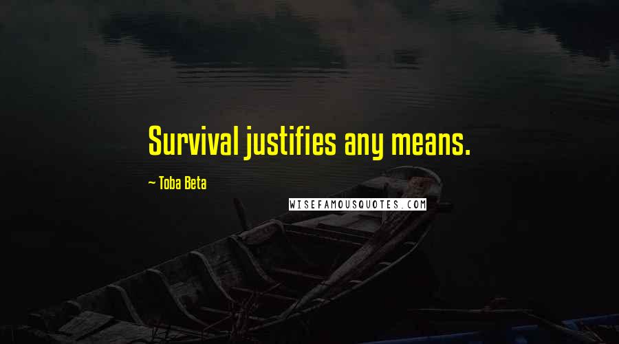 Toba Beta Quotes: Survival justifies any means.