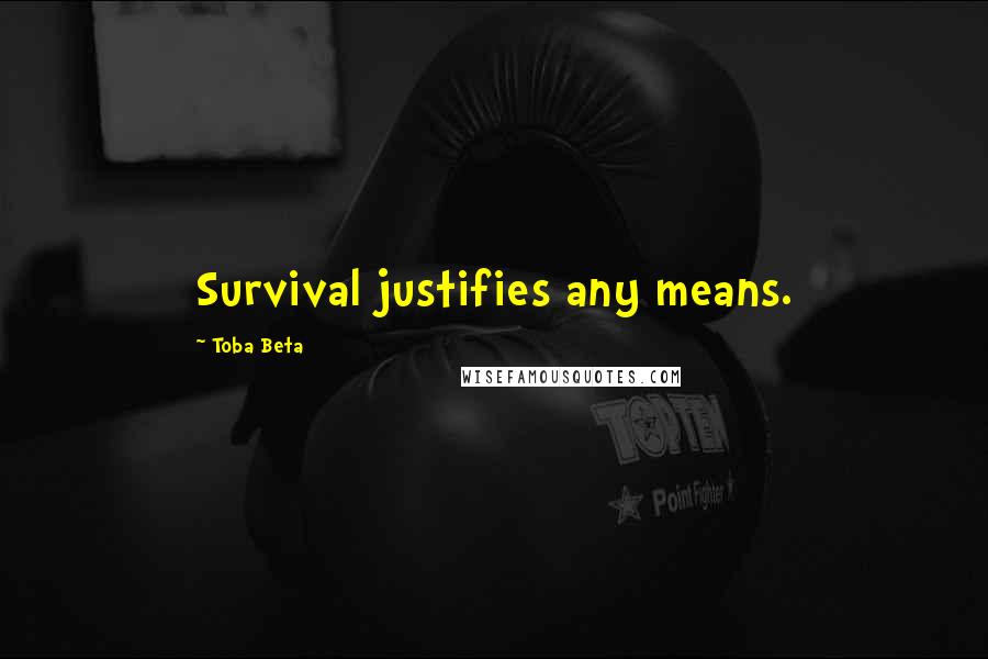 Toba Beta Quotes: Survival justifies any means.