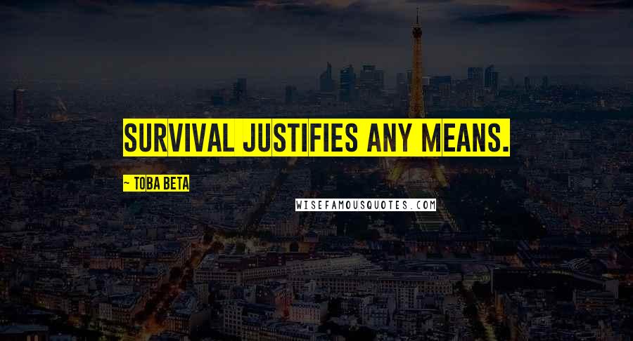 Toba Beta Quotes: Survival justifies any means.