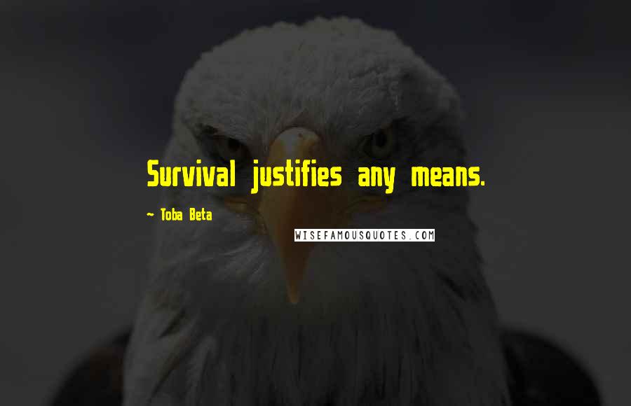 Toba Beta Quotes: Survival justifies any means.