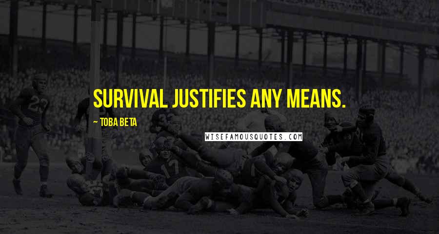 Toba Beta Quotes: Survival justifies any means.