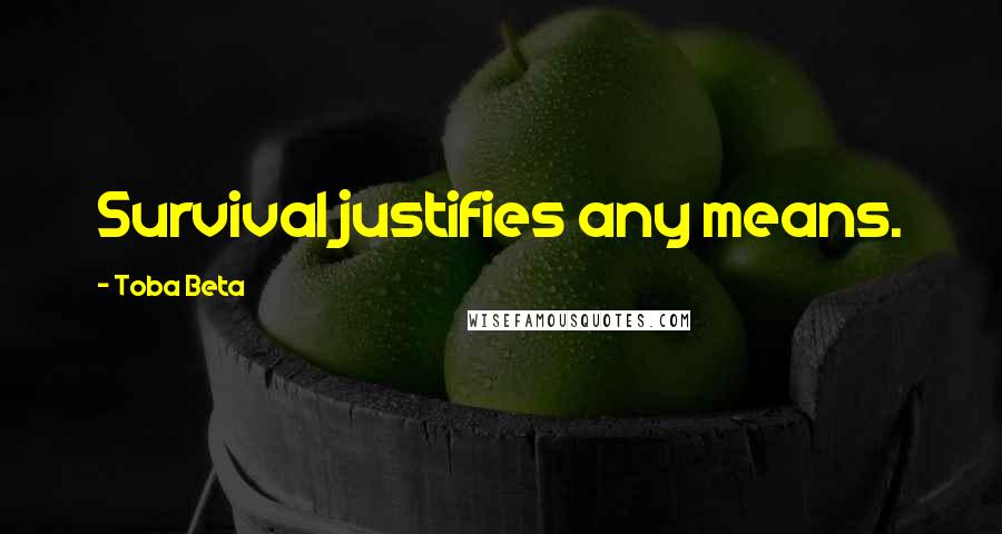 Toba Beta Quotes: Survival justifies any means.