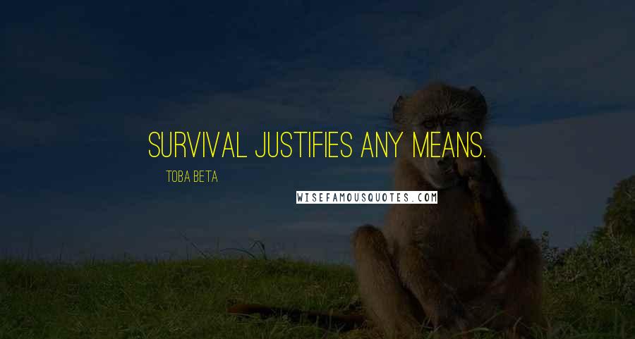 Toba Beta Quotes: Survival justifies any means.