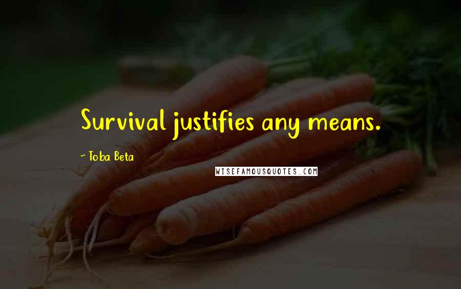 Toba Beta Quotes: Survival justifies any means.