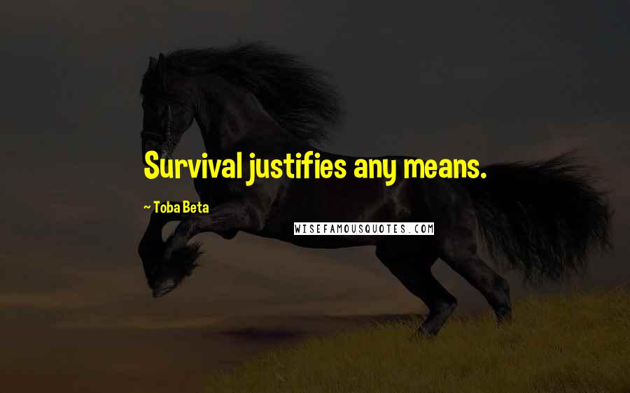 Toba Beta Quotes: Survival justifies any means.