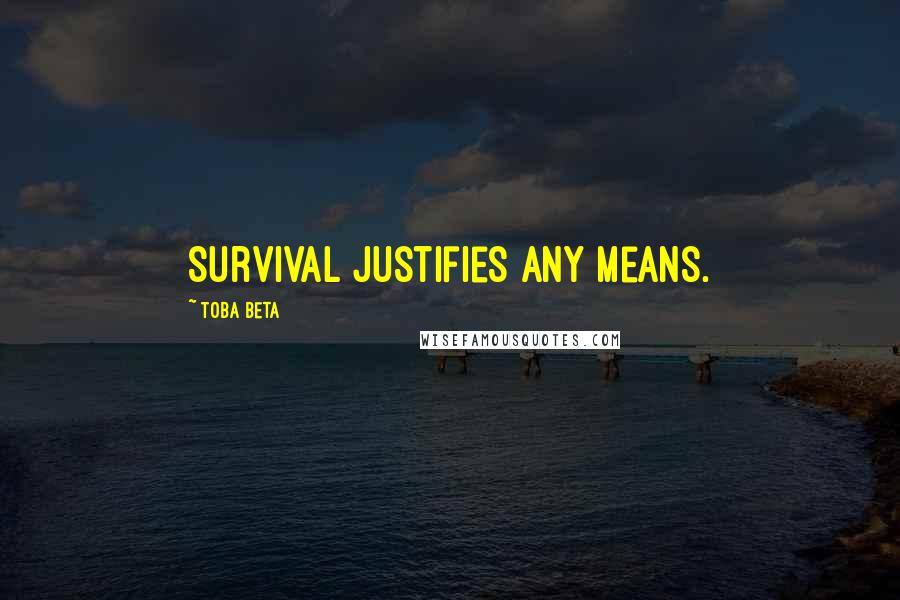 Toba Beta Quotes: Survival justifies any means.