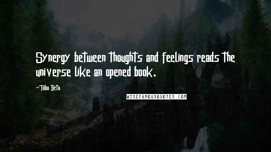 Toba Beta Quotes: Synergy between thoughts and feelings reads the universe like an opened book.