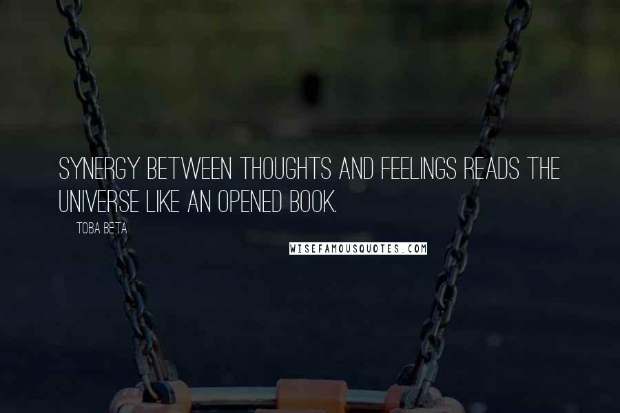 Toba Beta Quotes: Synergy between thoughts and feelings reads the universe like an opened book.