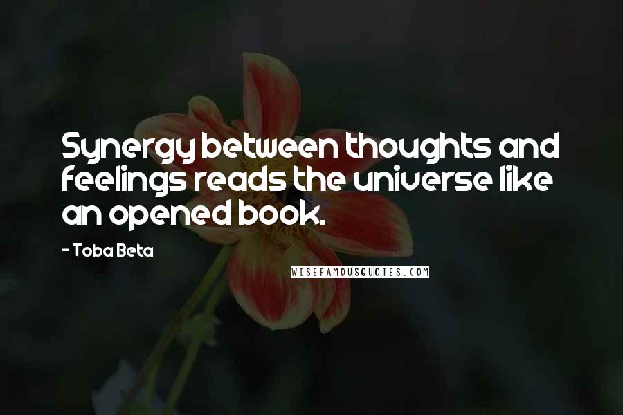 Toba Beta Quotes: Synergy between thoughts and feelings reads the universe like an opened book.