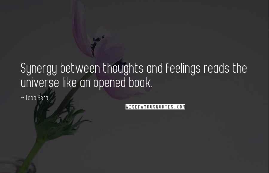 Toba Beta Quotes: Synergy between thoughts and feelings reads the universe like an opened book.