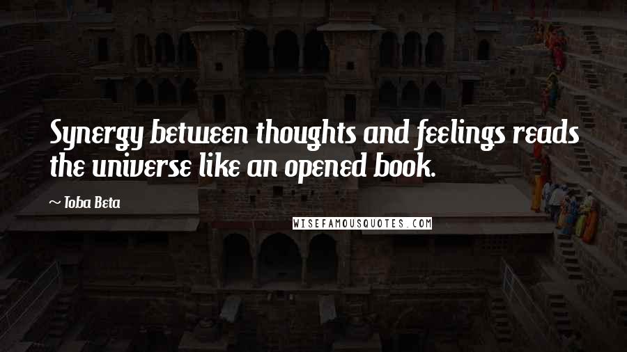 Toba Beta Quotes: Synergy between thoughts and feelings reads the universe like an opened book.