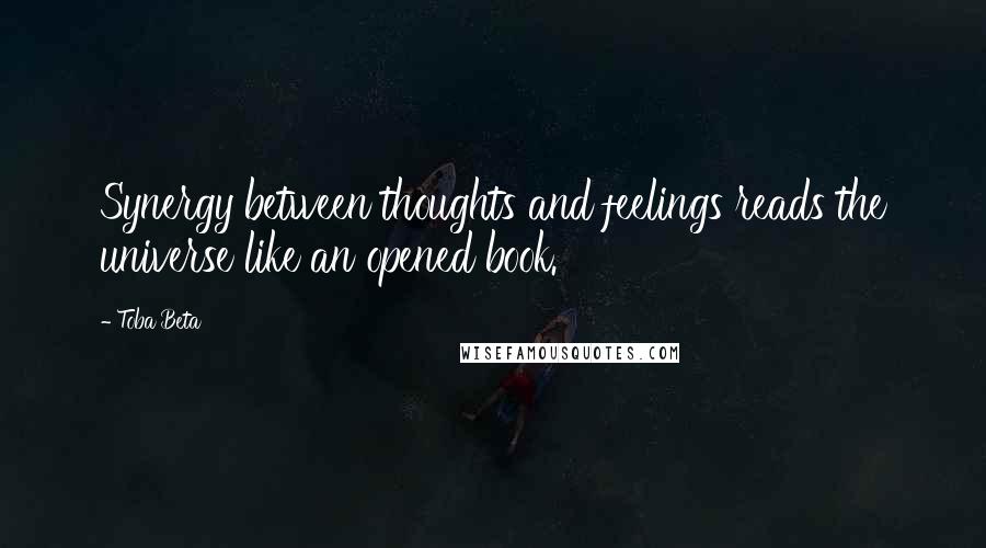 Toba Beta Quotes: Synergy between thoughts and feelings reads the universe like an opened book.