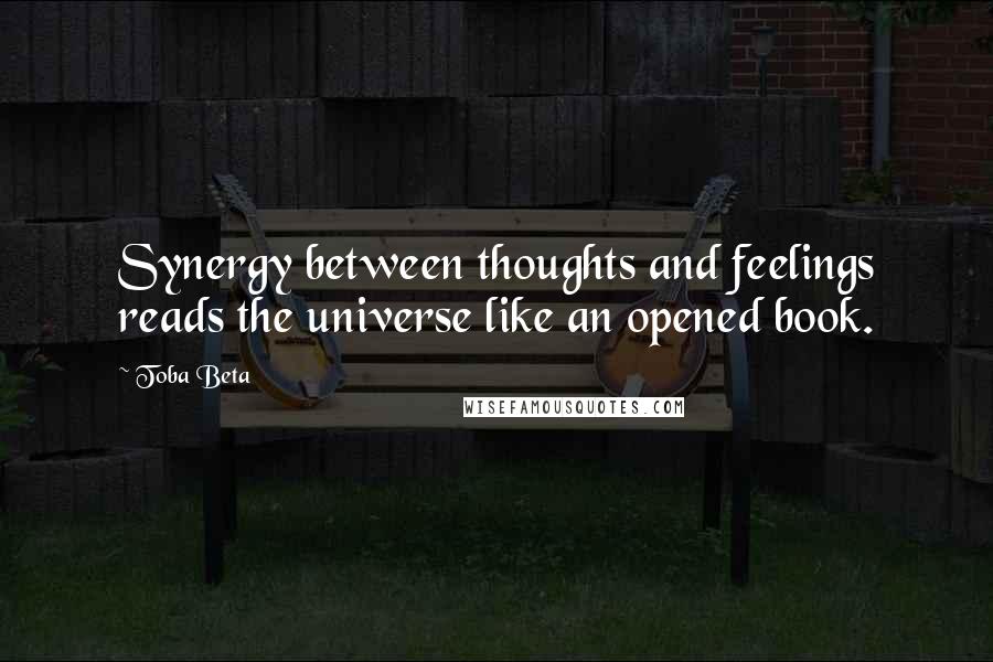 Toba Beta Quotes: Synergy between thoughts and feelings reads the universe like an opened book.