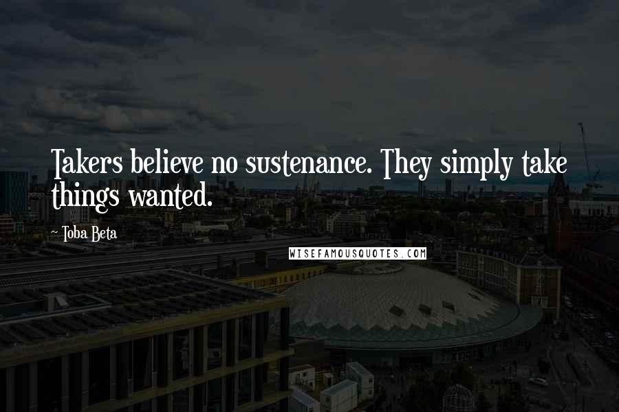 Toba Beta Quotes: Takers believe no sustenance. They simply take things wanted.