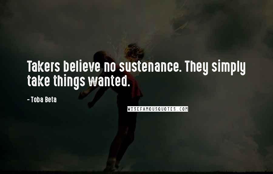 Toba Beta Quotes: Takers believe no sustenance. They simply take things wanted.