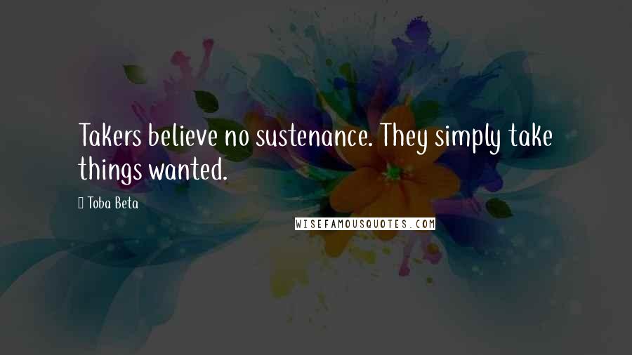 Toba Beta Quotes: Takers believe no sustenance. They simply take things wanted.