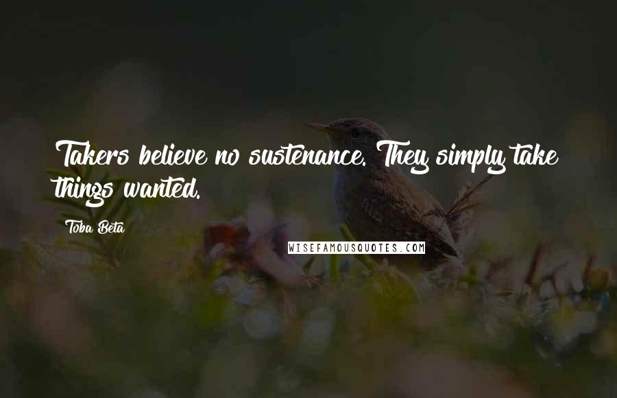 Toba Beta Quotes: Takers believe no sustenance. They simply take things wanted.