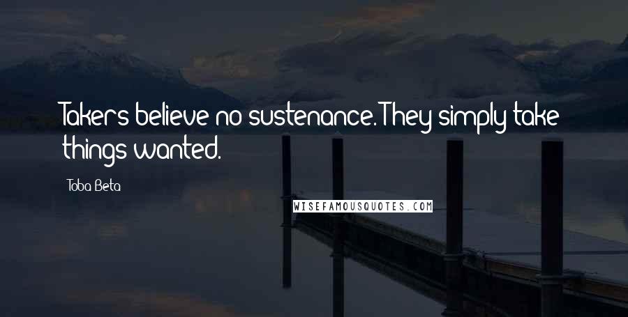 Toba Beta Quotes: Takers believe no sustenance. They simply take things wanted.