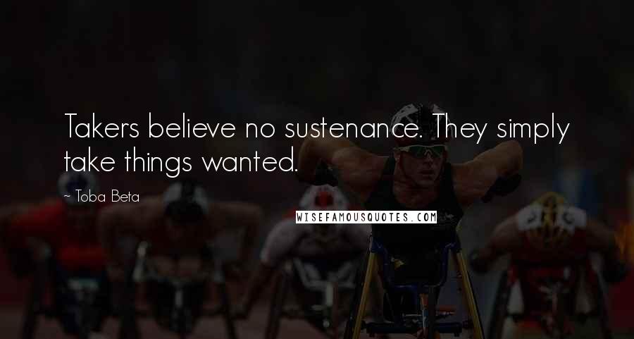 Toba Beta Quotes: Takers believe no sustenance. They simply take things wanted.