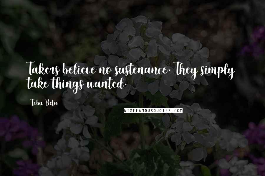 Toba Beta Quotes: Takers believe no sustenance. They simply take things wanted.