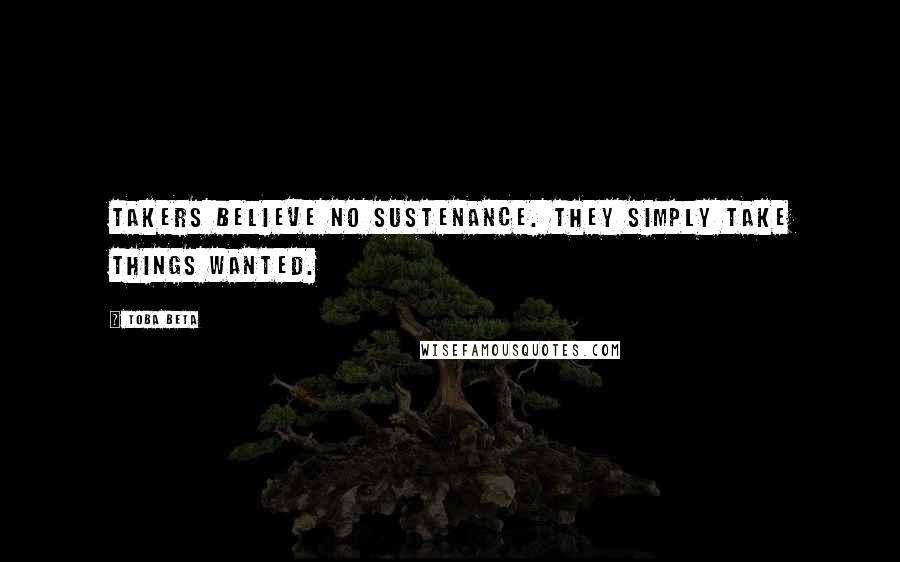 Toba Beta Quotes: Takers believe no sustenance. They simply take things wanted.