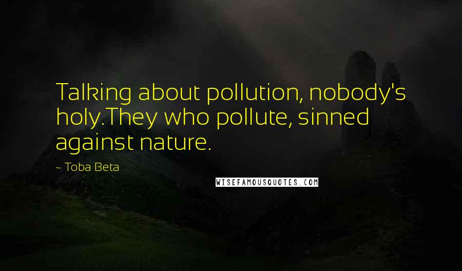 Toba Beta Quotes: Talking about pollution, nobody's holy.They who pollute, sinned against nature.
