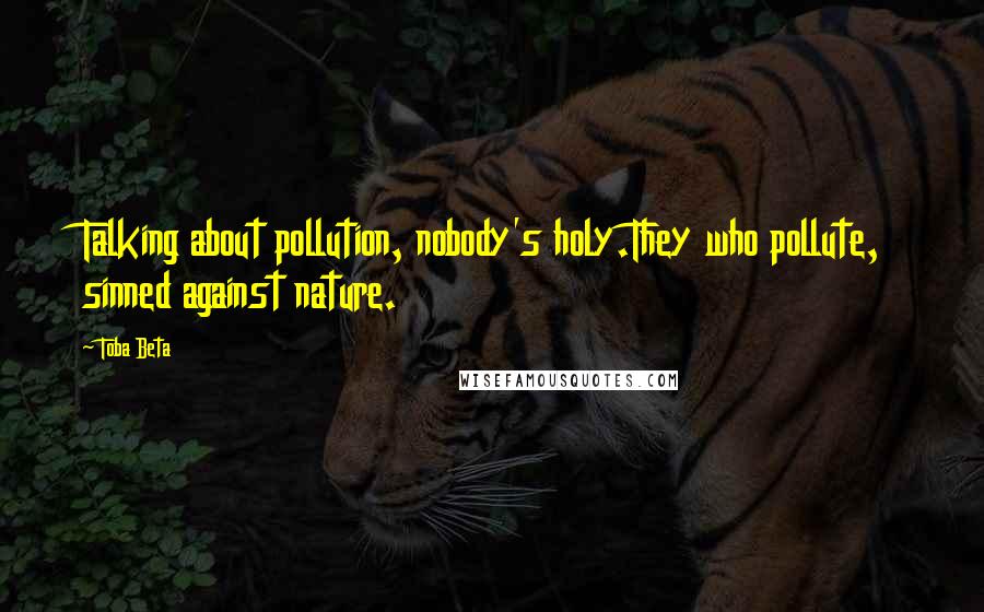 Toba Beta Quotes: Talking about pollution, nobody's holy.They who pollute, sinned against nature.