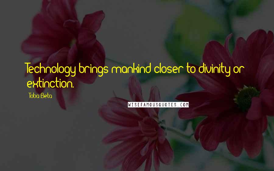 Toba Beta Quotes: Technology brings mankind closer to divinity or extinction.