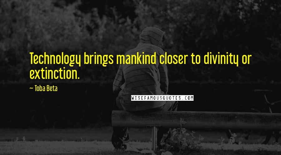 Toba Beta Quotes: Technology brings mankind closer to divinity or extinction.