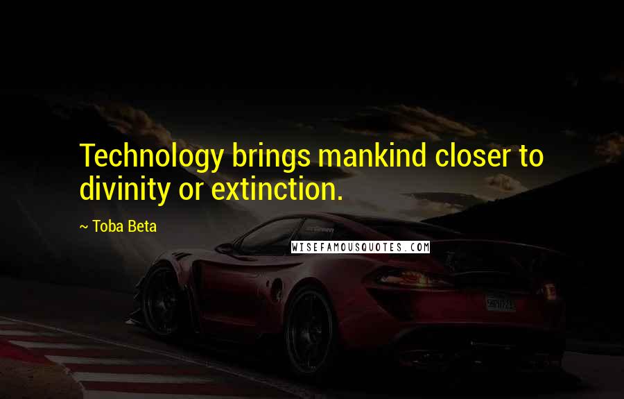 Toba Beta Quotes: Technology brings mankind closer to divinity or extinction.