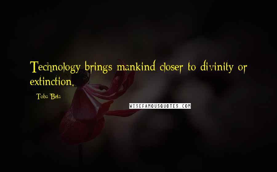 Toba Beta Quotes: Technology brings mankind closer to divinity or extinction.