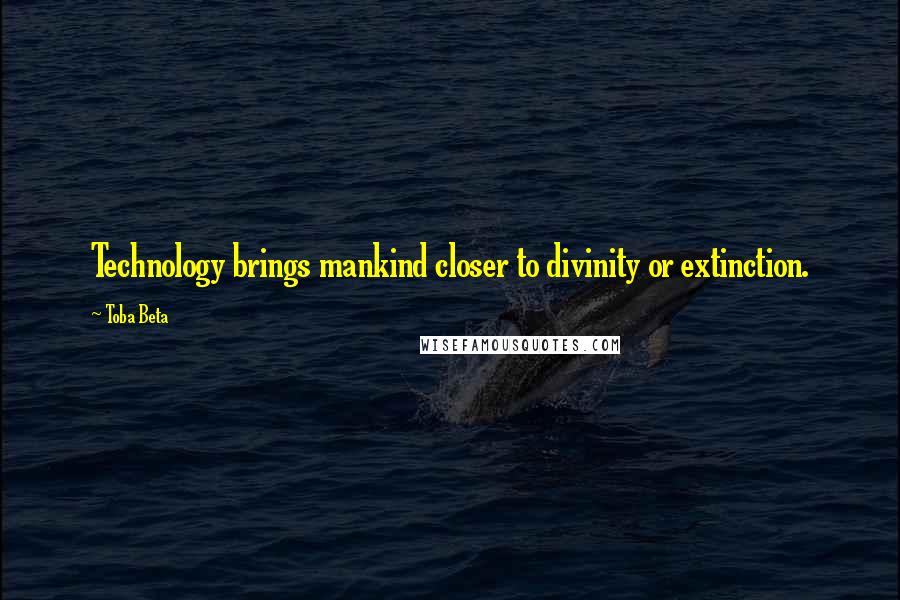 Toba Beta Quotes: Technology brings mankind closer to divinity or extinction.