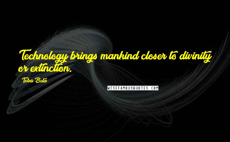 Toba Beta Quotes: Technology brings mankind closer to divinity or extinction.