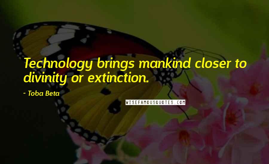 Toba Beta Quotes: Technology brings mankind closer to divinity or extinction.