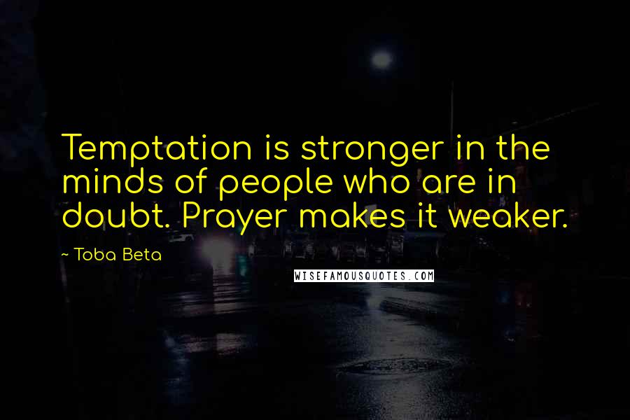 Toba Beta Quotes: Temptation is stronger in the minds of people who are in doubt. Prayer makes it weaker.