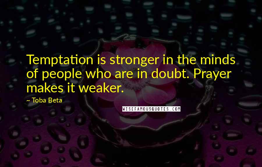 Toba Beta Quotes: Temptation is stronger in the minds of people who are in doubt. Prayer makes it weaker.