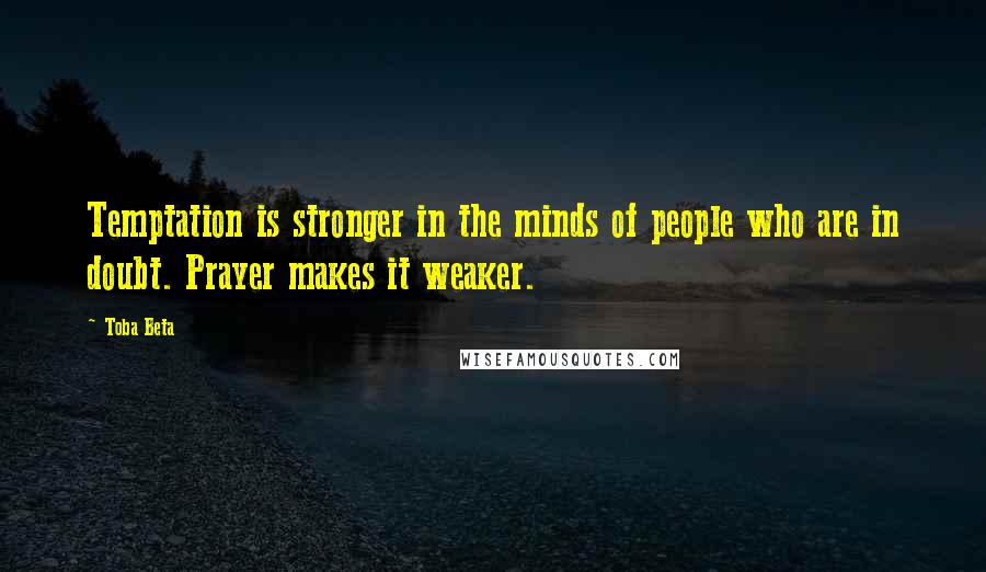 Toba Beta Quotes: Temptation is stronger in the minds of people who are in doubt. Prayer makes it weaker.