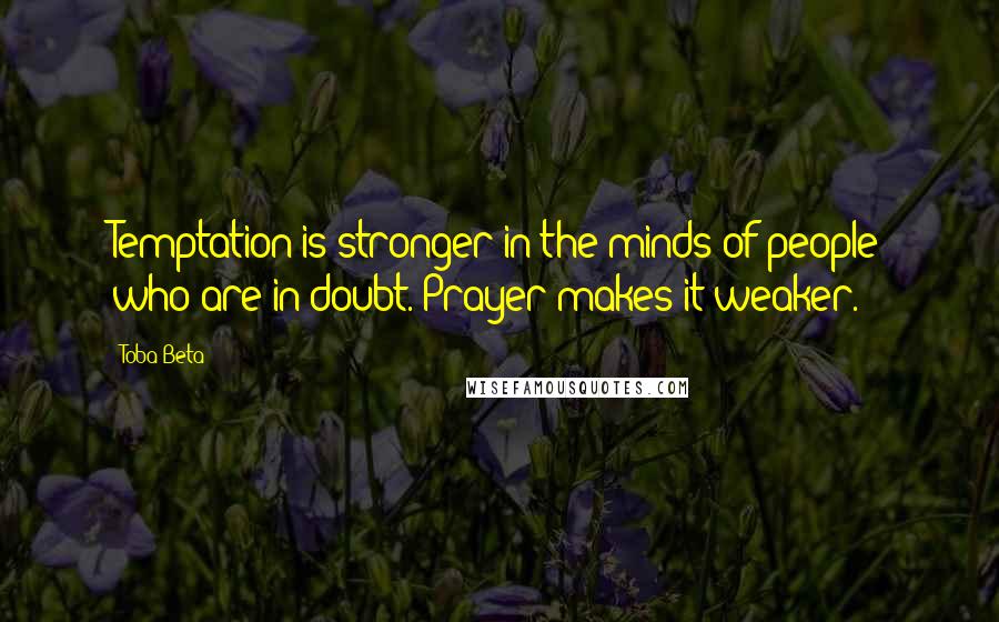 Toba Beta Quotes: Temptation is stronger in the minds of people who are in doubt. Prayer makes it weaker.