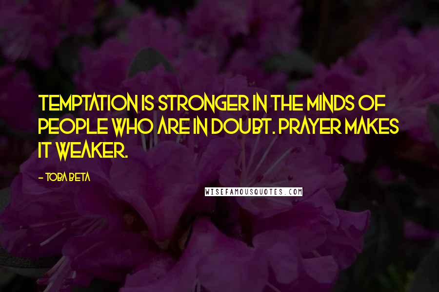 Toba Beta Quotes: Temptation is stronger in the minds of people who are in doubt. Prayer makes it weaker.