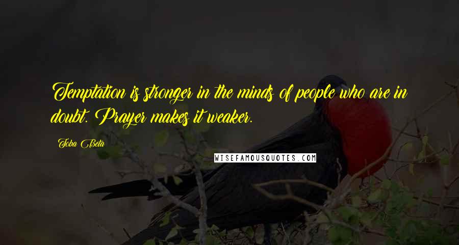 Toba Beta Quotes: Temptation is stronger in the minds of people who are in doubt. Prayer makes it weaker.