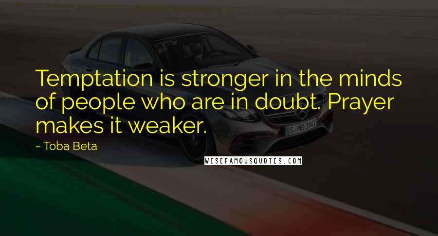 Toba Beta Quotes: Temptation is stronger in the minds of people who are in doubt. Prayer makes it weaker.