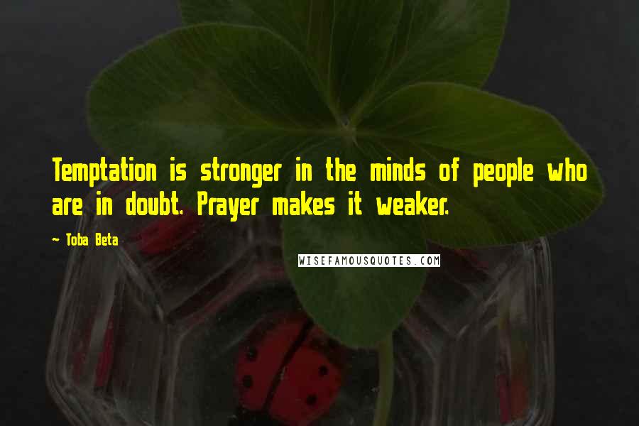 Toba Beta Quotes: Temptation is stronger in the minds of people who are in doubt. Prayer makes it weaker.