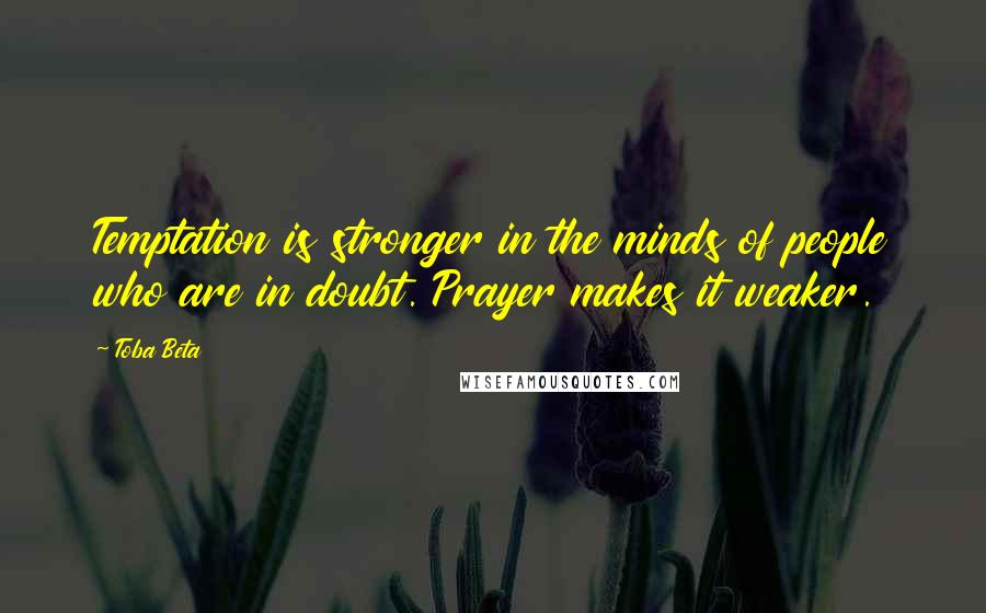 Toba Beta Quotes: Temptation is stronger in the minds of people who are in doubt. Prayer makes it weaker.