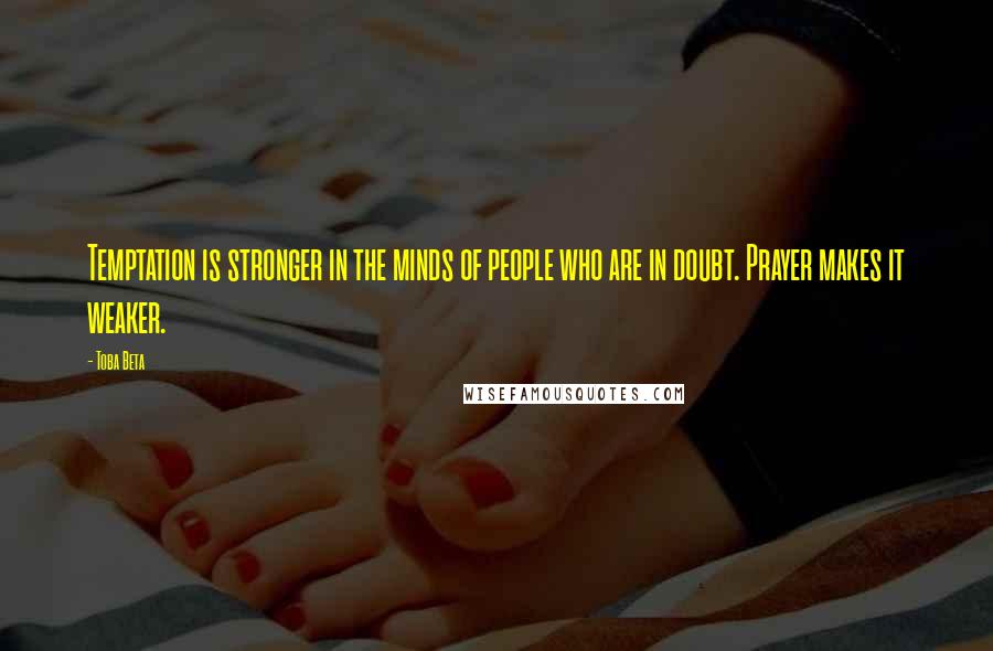 Toba Beta Quotes: Temptation is stronger in the minds of people who are in doubt. Prayer makes it weaker.